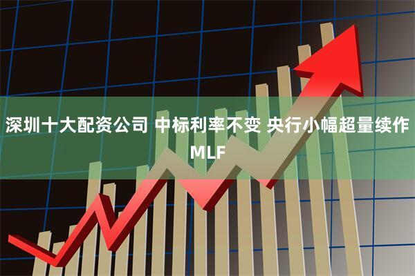 深圳十大配资公司 中标利率不变 央行小幅超量续作MLF