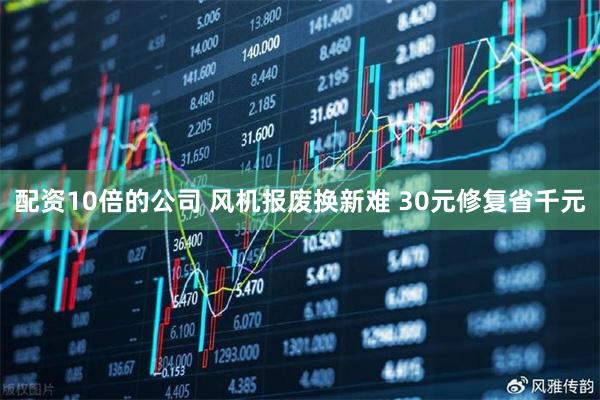 配资10倍的公司 风机报废换新难 30元修复省千元
