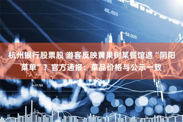 杭州银行股票股 游客反映黄果树某餐馆遇“阴阳菜单”？官方通报：菜品价格与公示一致