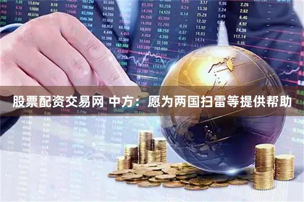 股票配资交易网 中方：愿为两国扫雷等提供帮助