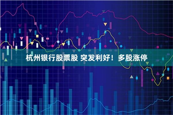 杭州银行股票股 突发利好！多股涨停