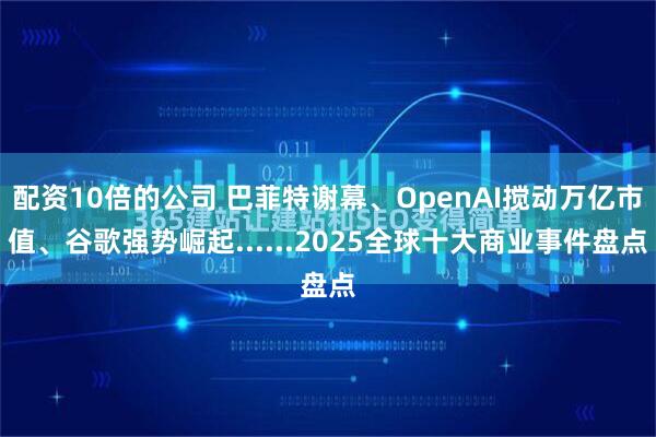 配资10倍的公司 巴菲特谢幕、OpenAI搅动万亿市值、谷歌强势崛起......2025全球十大商业事件盘点