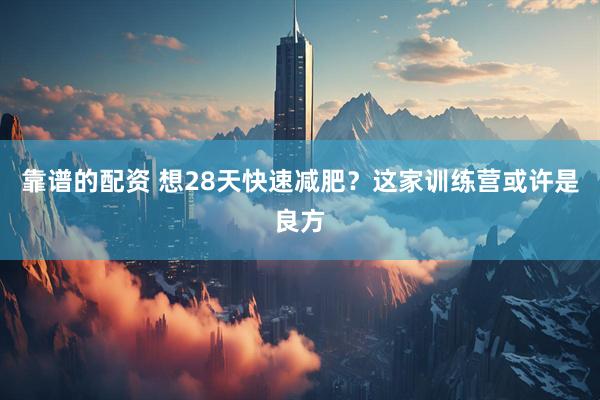 靠谱的配资 想28天快速减肥？这家训练营或许是良方