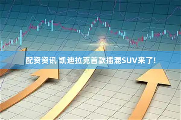 配资资讯 凯迪拉克首款插混SUV来了!