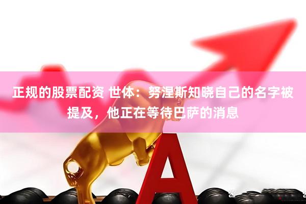 正规的股票配资 世体：努涅斯知晓自己的名字被提及，他正在等待巴萨的消息