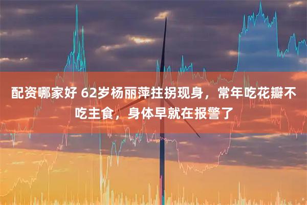 配资哪家好 62岁杨丽萍拄拐现身，常年吃花瓣不吃主食，身体早就在报警了