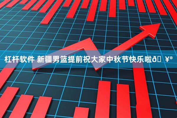杠杆软件 新疆男篮提前祝大家中秋节快乐啦🥮
